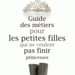 Guide des métiers pour les petites filles qui ne veulent pas finir princesses de Catherine Dufour